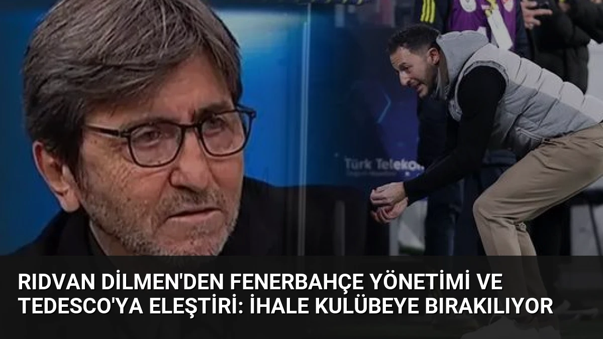 Rıdvan Dilmen’den Fenerbahçe Yönetimi ve Tedesco’ya Eleştiri: İhale Kulübeye Bırakılıyor