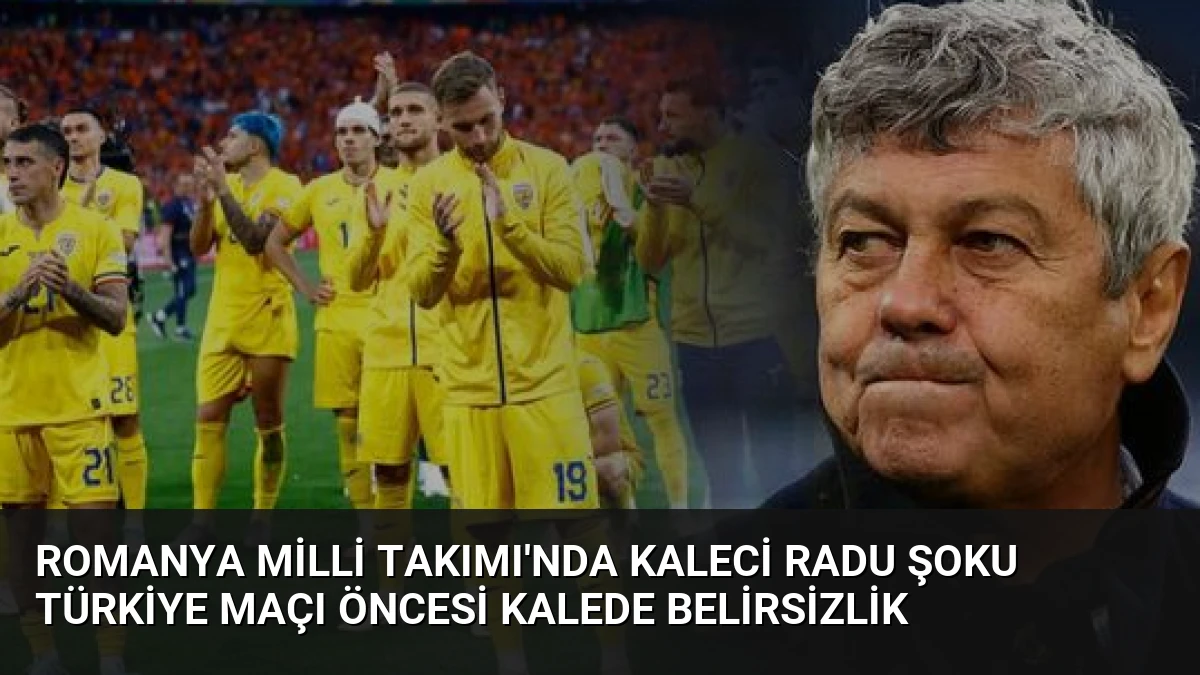 Romanya Milli Takımı’nda Kaleci Radu Şoku Türkiye Maçı Öncesi Kalede Belirsizlik