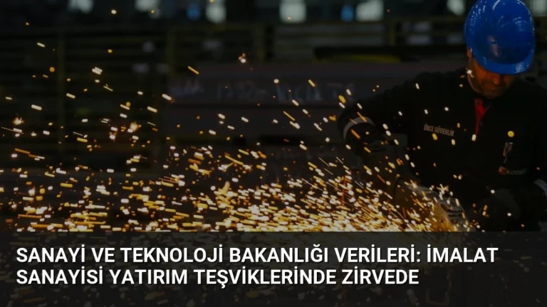 Sanayi ve Teknoloji Bakanlığı Verileri: İmalat Sanayisi Yatırım Teşviklerinde Zirvede