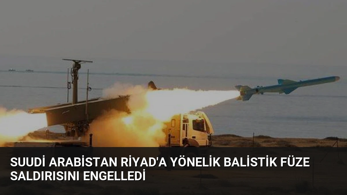 Suudi Arabistan Riyad’a Yönelik Balistik Füze Saldırısını Engelledi