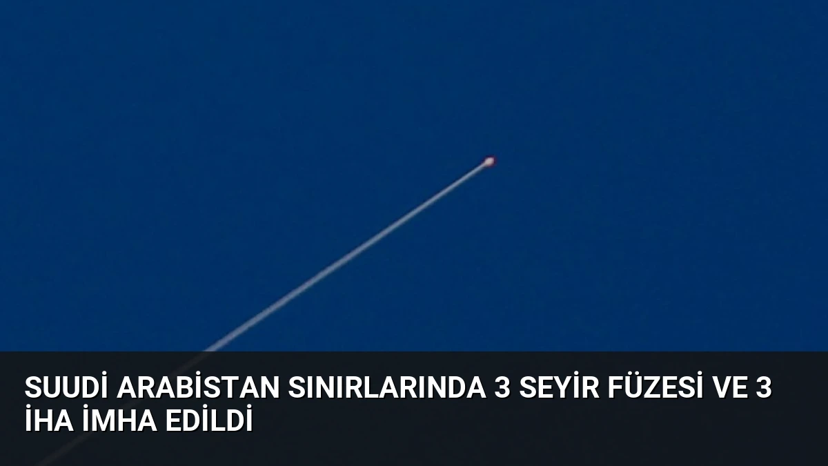 Suudi Arabistan Sınırlarında 3 Seyir Füzesi ve 3 İHA İmha Edildi