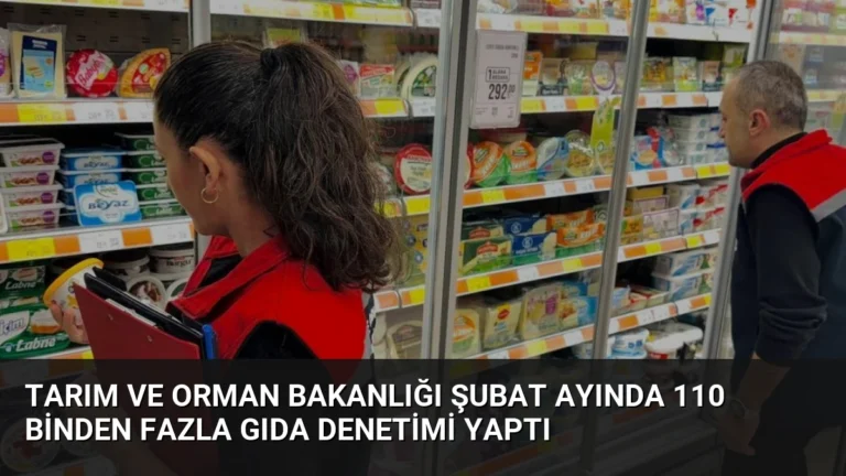 Tarım ve Orman Bakanlığı Şubat Ayında 110 Binden Fazla Gıda Denetimi Yaptı