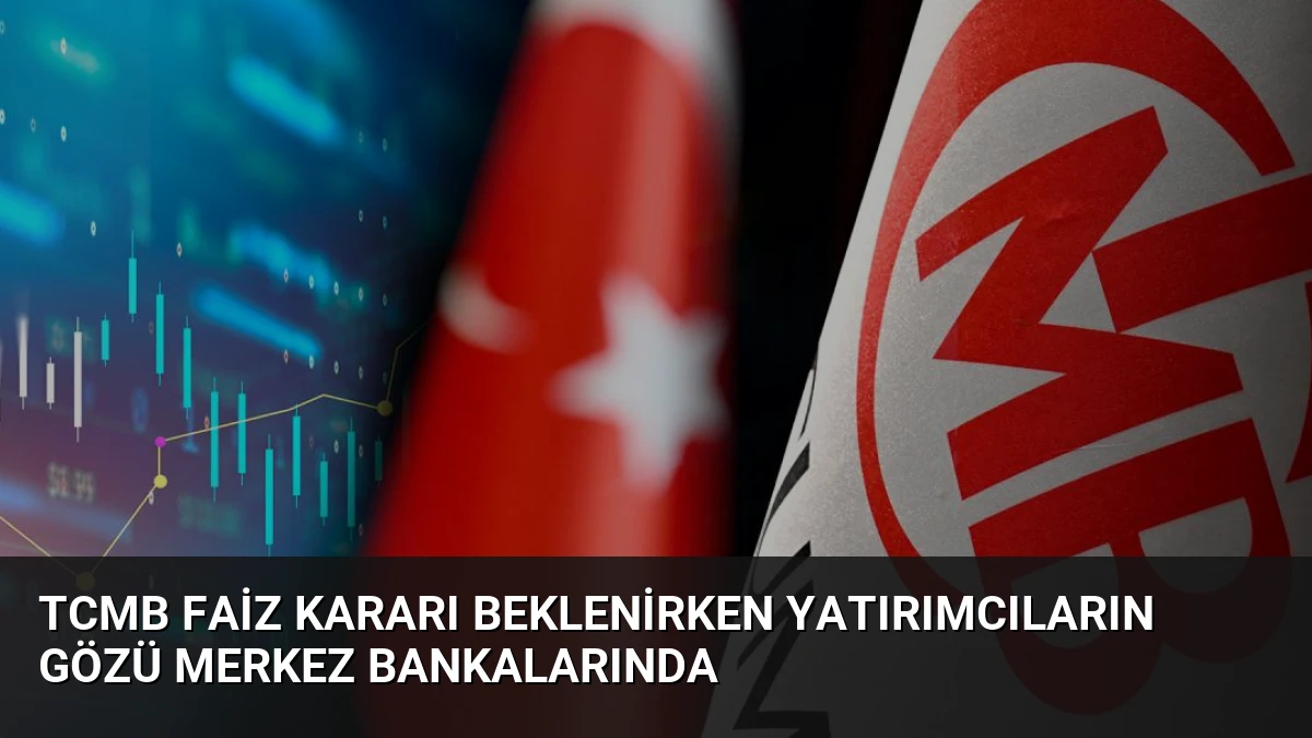 TCMB Faiz Kararı Beklenirken Yatırımcıların Gözü Merkez Bankalarında