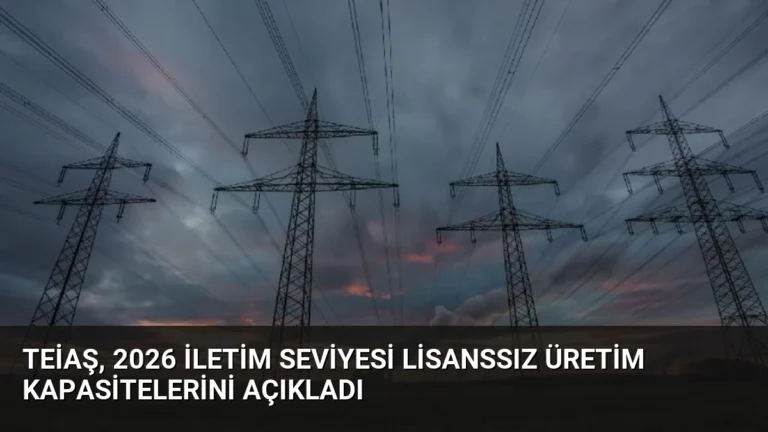 TEİAŞ, 2026 İletim Seviyesi Lisanssız Üretim Kapasitelerini Açıkladı