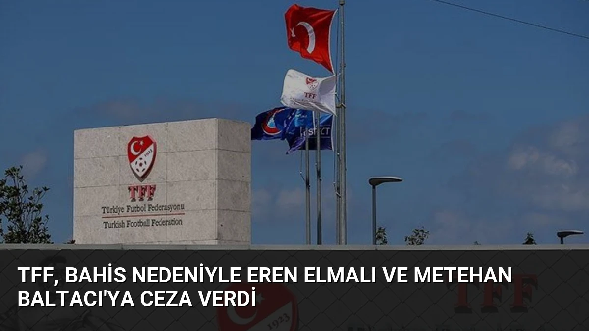 TFF, Bahis Nedeniyle Eren Elmalı ve Metehan Baltacı’ya Ceza Verdi