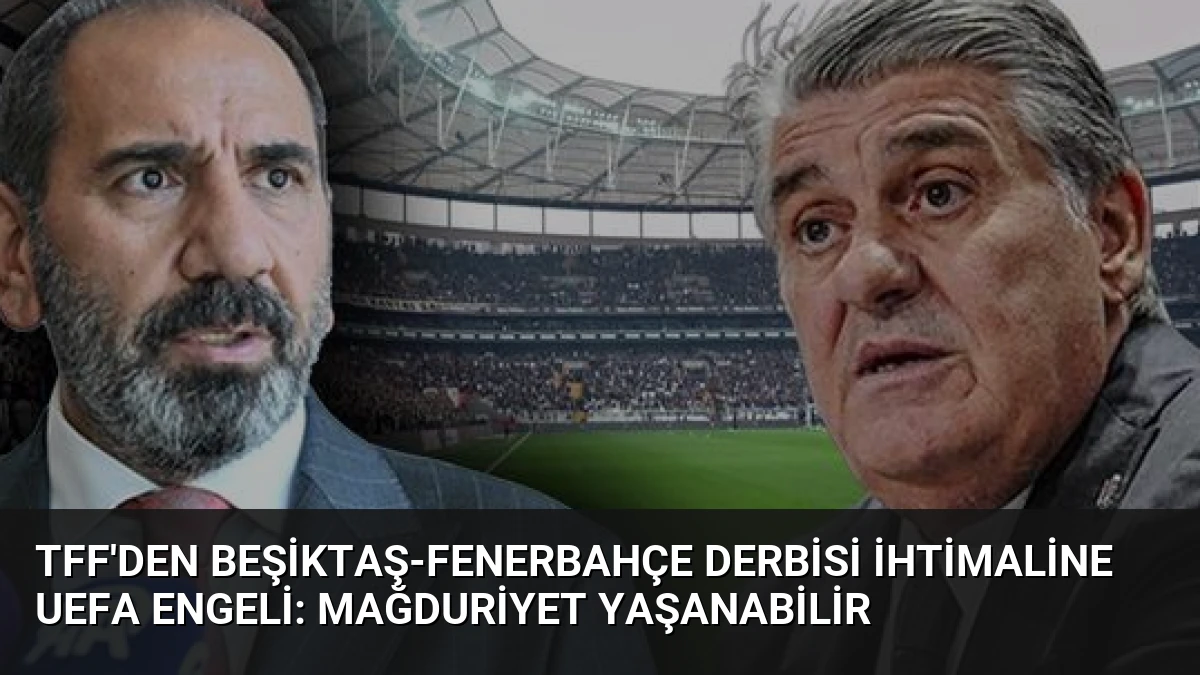 TFF’den Beşiktaş-Fenerbahçe Derbisi İhtimaline UEFA Engeli: Mağduriyet Yaşanabilir