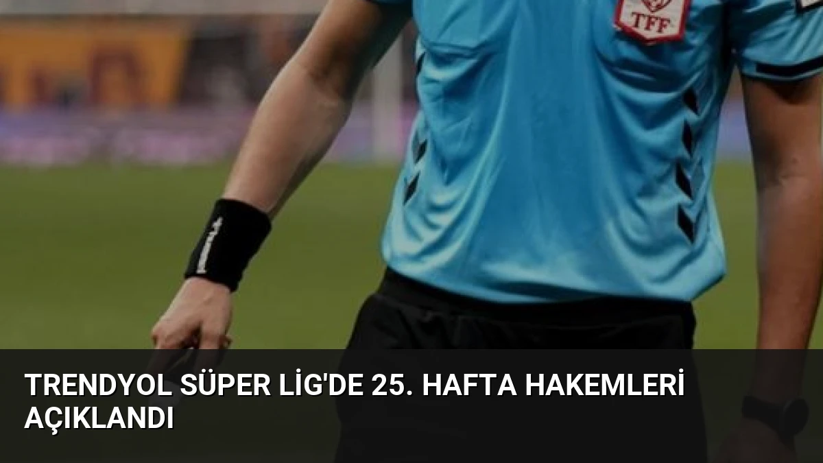 Trendyol Süper Lig’de 25. Hafta Hakemleri Açıklandı