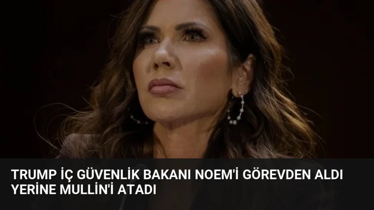 Trump İç Güvenlik Bakanı Noem’i Görevden Aldı Yerine Mullin’i Atadı