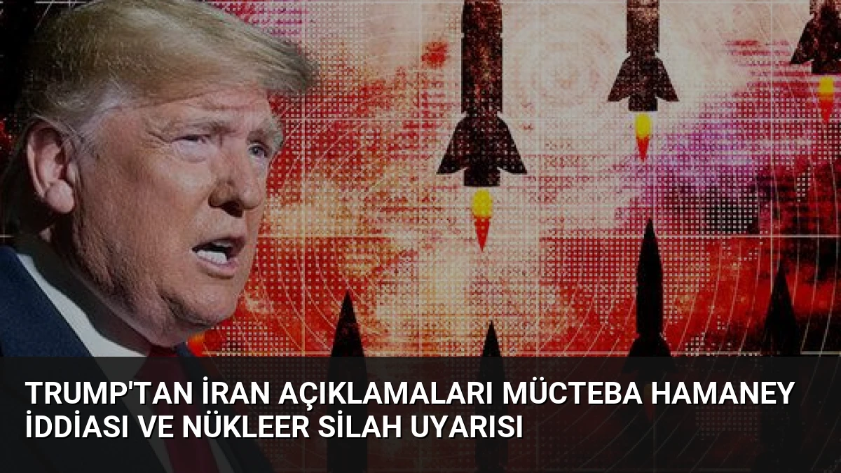 Trump’tan İran Açıklamaları Mücteba Hamaney İddiası ve Nükleer Silah Uyarısı