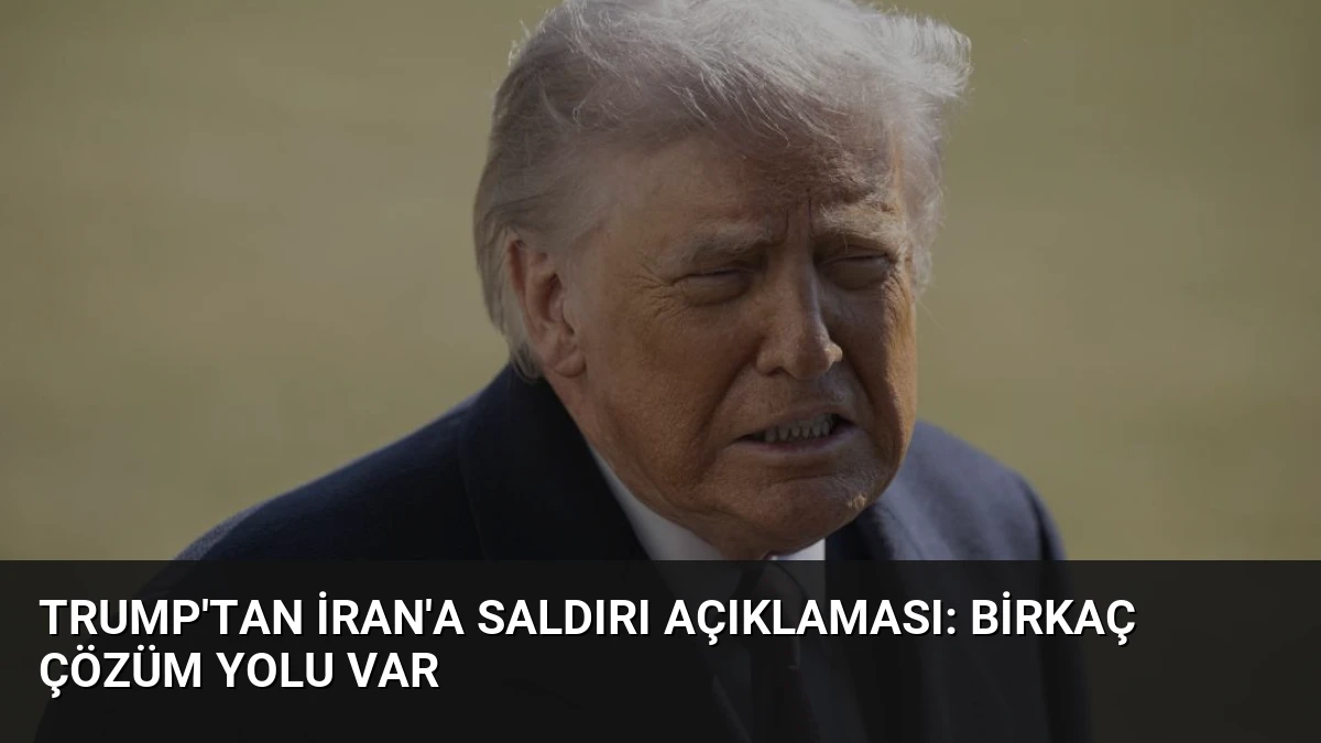 Trump’tan İran’a Saldırı Açıklaması: Birkaç Çözüm Yolu Var