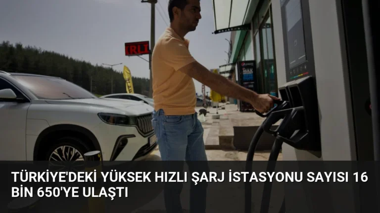 Türkiye’deki Yüksek Hızlı Şarj İstasyonu Sayısı 16 Bin 650’ye Ulaştı