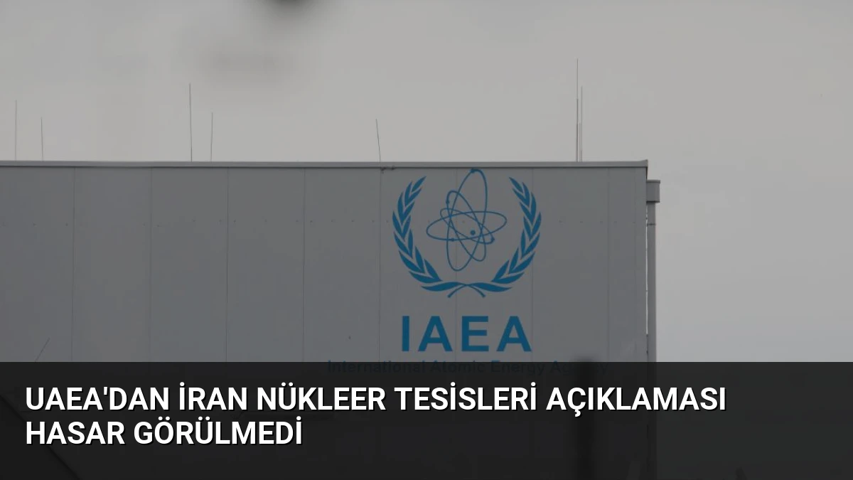 UAEA’dan İran Nükleer Tesisleri Açıklaması Hasar Görülmedi
