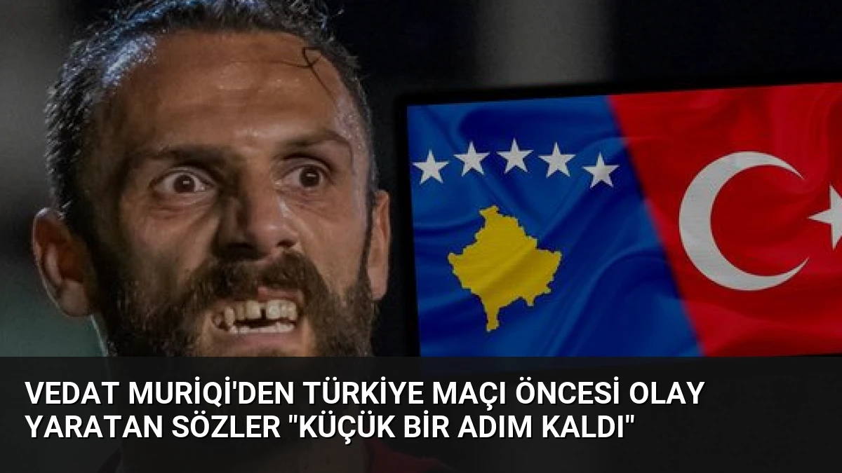 Vedat Muriqi’den Türkiye Maçı Öncesi Olay Yaratan Sözler “Küçük Bir Adım Kaldı”