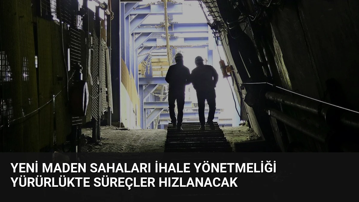 Yeni Maden Sahaları İhale Yönetmeliği Yürürlükte Süreçler Hızlanacak