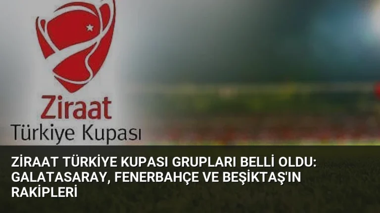 Ziraat Türkiye Kupası Grupları Belli Oldu: Galatasaray, Fenerbahçe ve Beşiktaş’ın Rakipleri