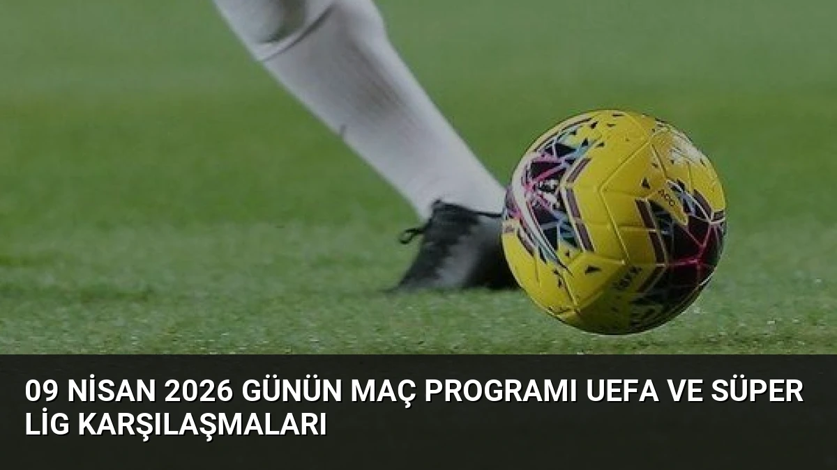 09 Nisan 2026 Günün Maç Programı UEFA ve Süper Lig Karşılaşmaları