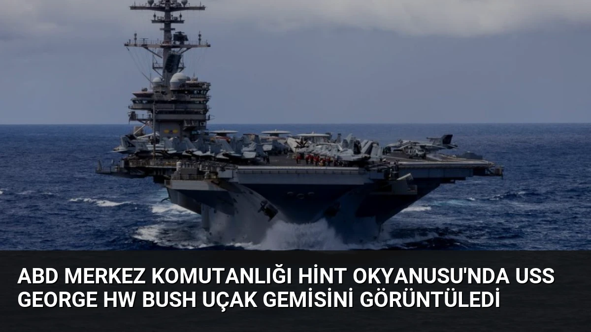 ABD Merkez Komutanlığı Hint Okyanusu’nda USS George HW Bush Uçak Gemisini Görüntüledi