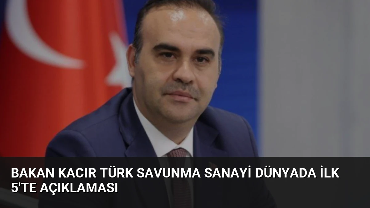 Bakan Kacır Türk Savunma Sanayi Dünyada İlk 5’te Açıklaması