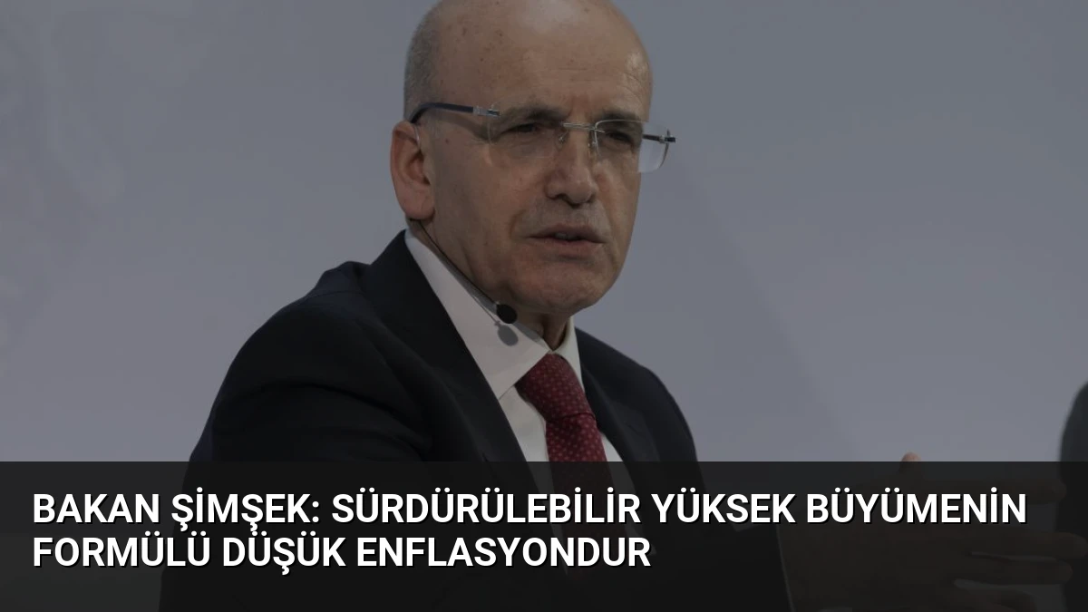 Bakan Şimşek: Sürdürülebilir Yüksek Büyümenin Formülü Düşük Enflasyondur
