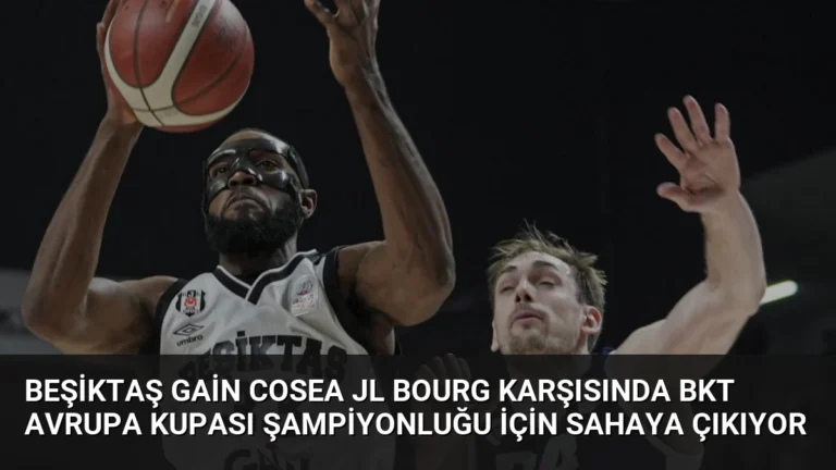 Beşiktaş GAİN Cosea JL Bourg Karşısında BKT Avrupa Kupası Şampiyonluğu İçin Sahaya Çıkıyor