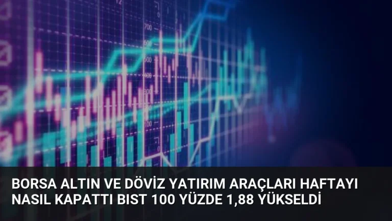 Borsa Altın ve Döviz Yatırım Araçları Haftayı Nasıl Kapattı BIST 100 Yüzde 1,88 Yükseldi