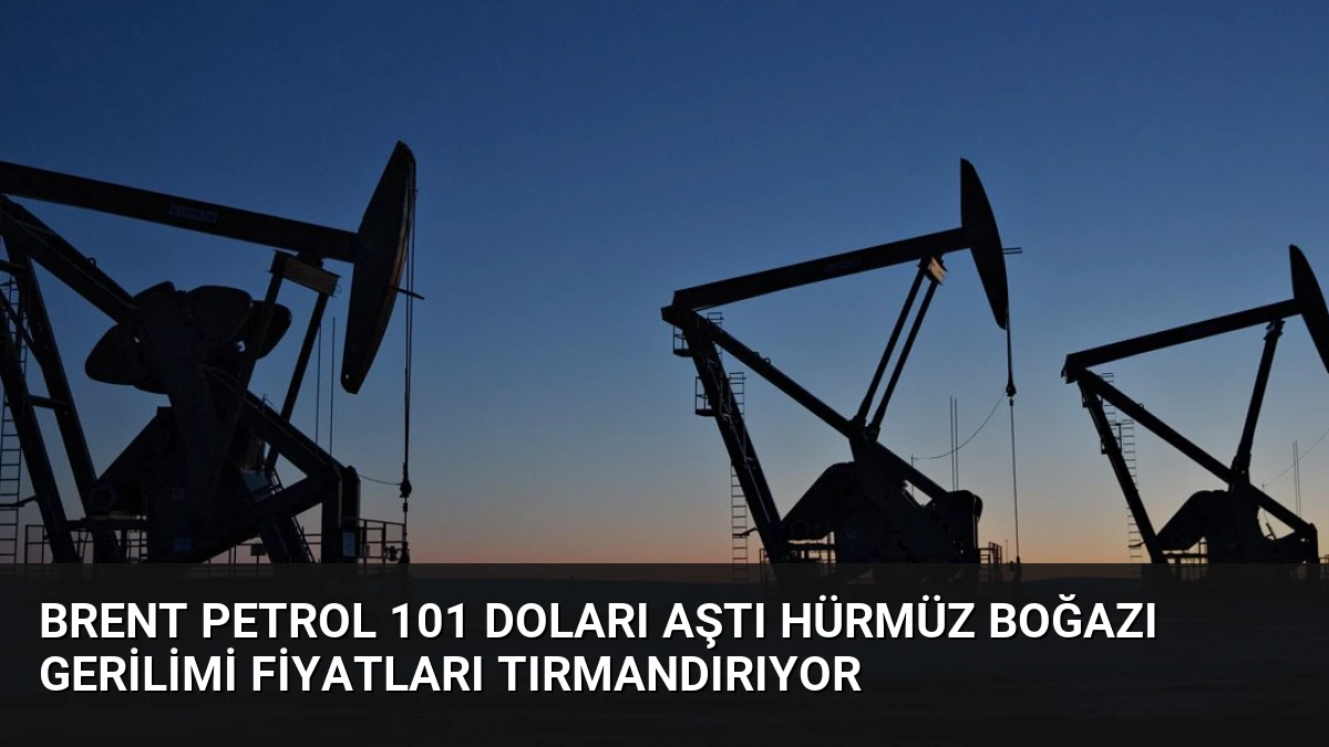 Brent Petrol 101 Doları Aştı Hürmüz Boğazı Gerilimi Fiyatları Tırmandırıyor