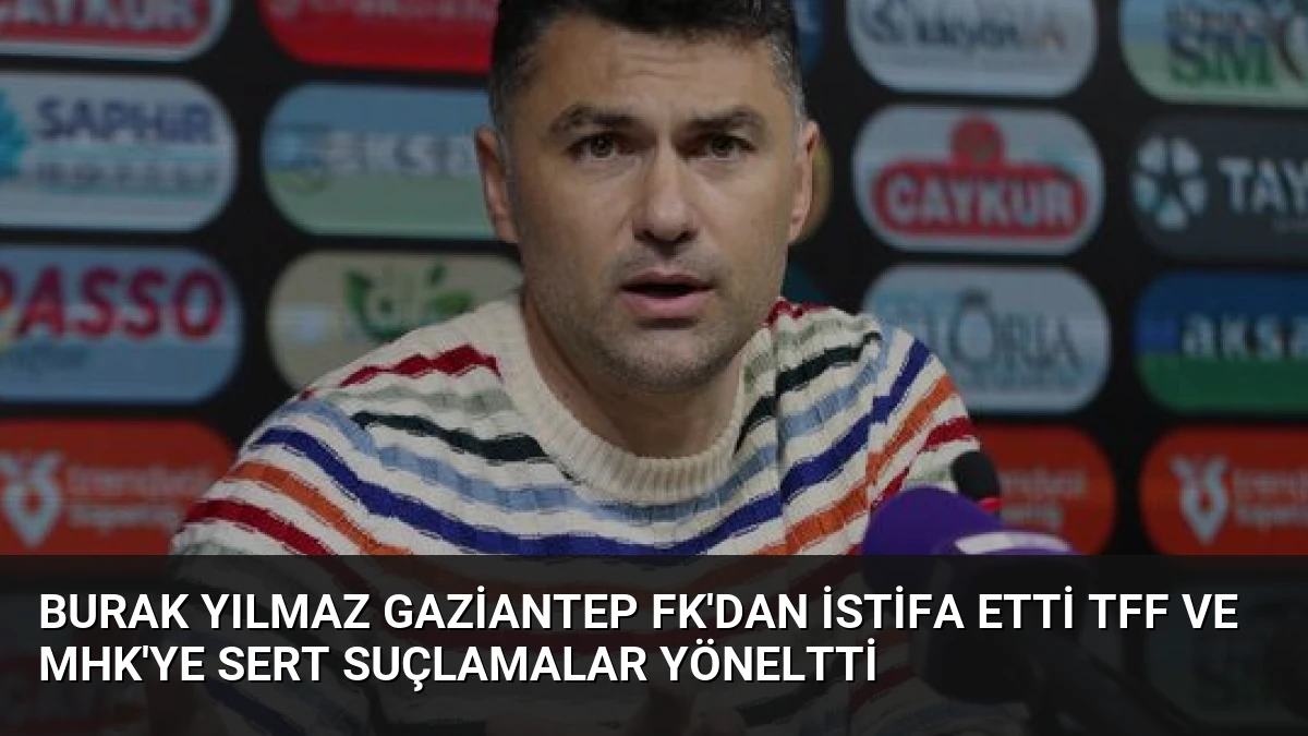Burak Yılmaz Gaziantep FK’dan İstifa Etti TFF ve MHK’ye Sert Suçlamalar Yöneltti