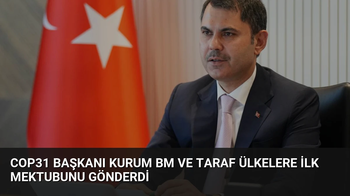 COP31 Başkanı Kurum BM ve Taraf Ülkelere İlk Mektubunu Gönderdi