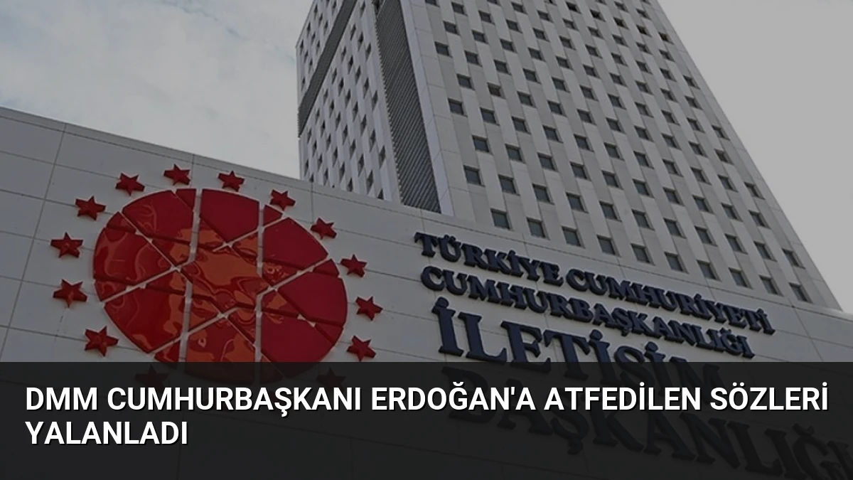 DMM Cumhurbaşkanı Erdoğan’a Atfedilen Sözleri Yalanladı