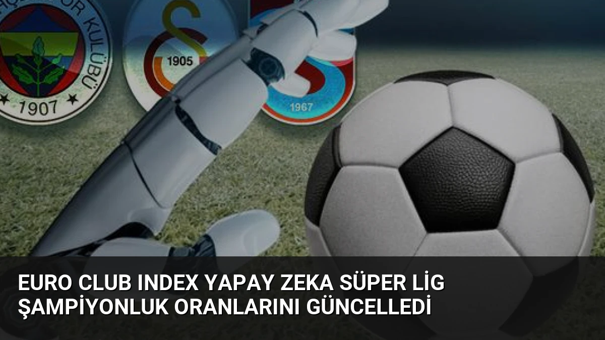 Euro Club Index Yapay Zeka Süper Lig Şampiyonluk Oranlarını Güncelledi