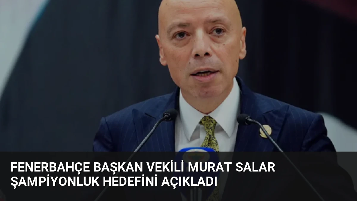 Fenerbahçe Başkan Vekili Murat Salar Şampiyonluk Hedefini Açıkladı