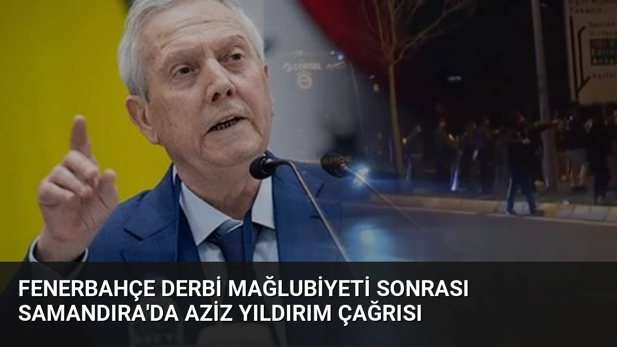 Fenerbahçe Derbi Mağlubiyeti Sonrası Samandıra’da Aziz Yıldırım Çağrısı