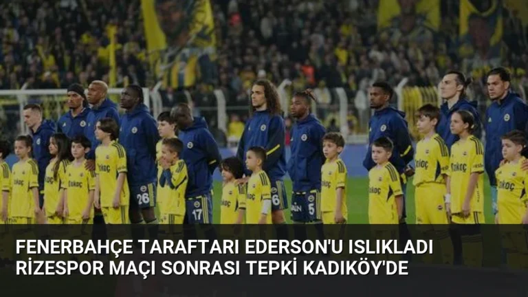 Fenerbahçe Taraftarı Ederson’u Islıkladı Rizespor Maçı Sonrası Tepki Kadıköy’de