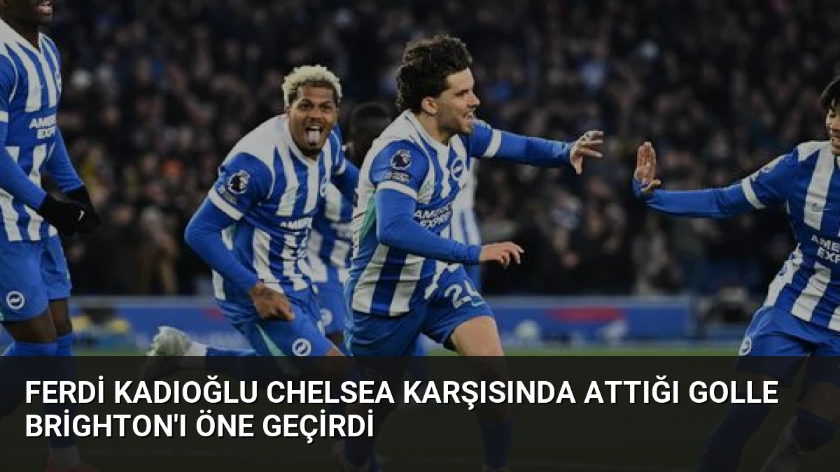 Ferdi Kadıoğlu Chelsea Karşısında Attığı Golle Brighton’ı Öne Geçirdi
