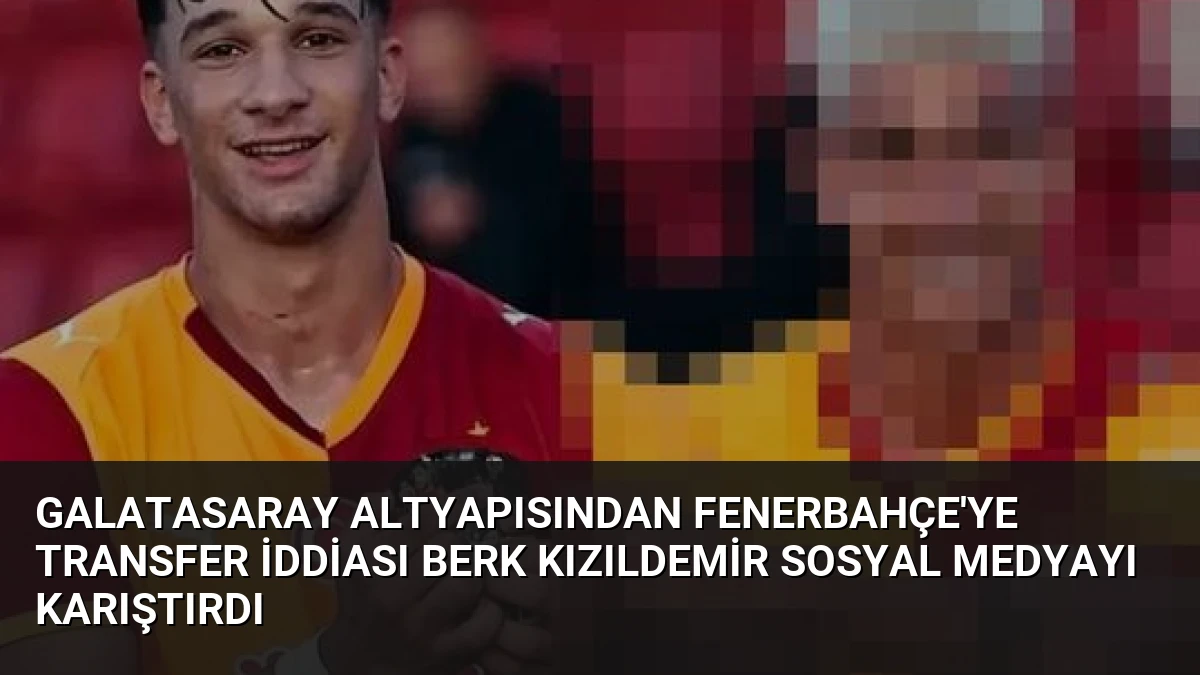 Galatasaray Altyapısından Fenerbahçe’ye Transfer İddiası Berk Kızıldemir Sosyal Medyayı Karıştırdı