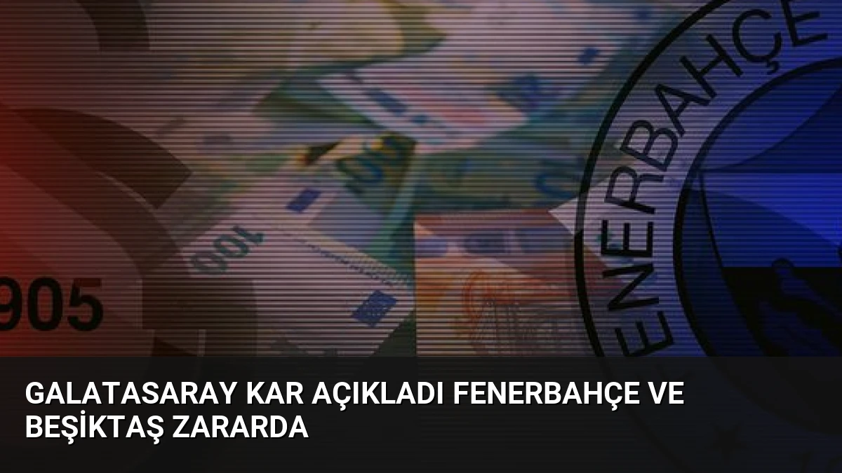 Galatasaray Kar Açıkladı Fenerbahçe Ve Beşiktaş Zararda