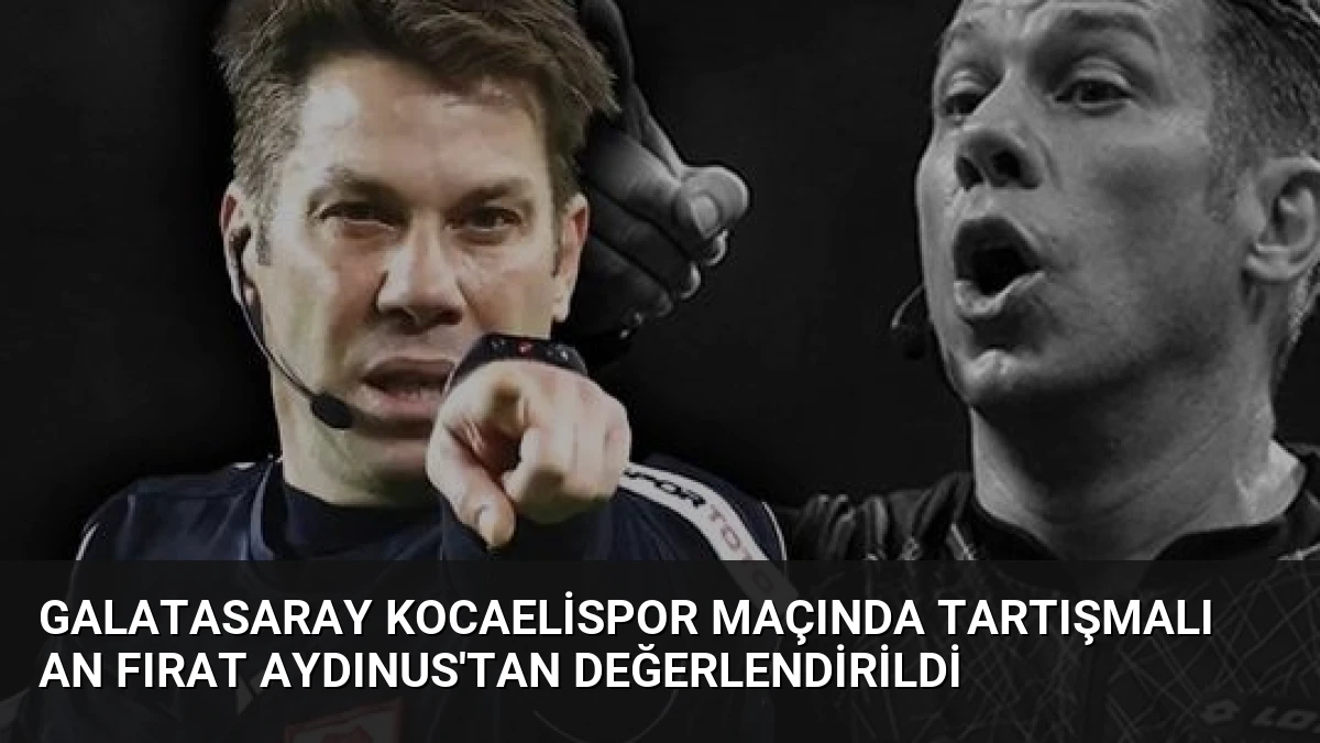 Galatasaray Kocaelispor Maçında Tartışmalı An Fırat Aydınus’tan Değerlendirildi