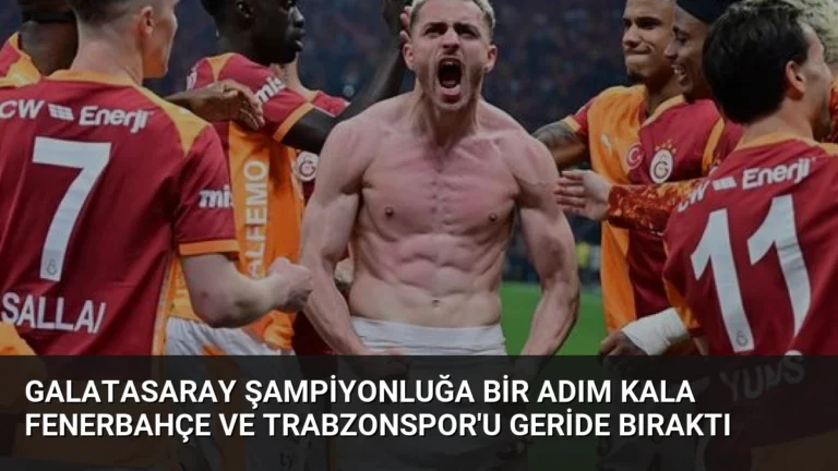Galatasaray Şampiyonluğa Bir Adım Kala Fenerbahçe ve Trabzonspor’u Geride Bıraktı