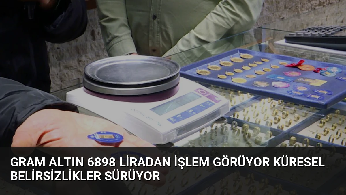 Gram Altın 6898 Liradan İşlem Görüyor Küresel Belirsizlikler Sürüyor