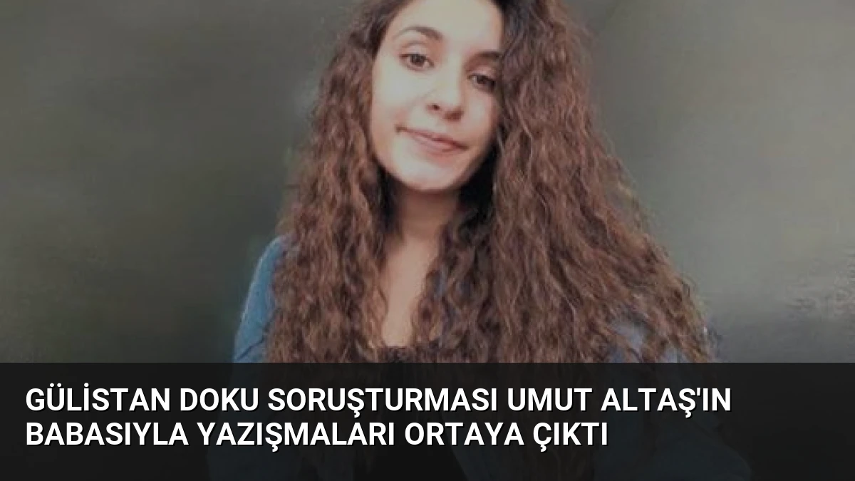 Gülistan Doku Soruşturması Umut Altaş’ın Babasıyla Yazışmaları Ortaya Çıktı