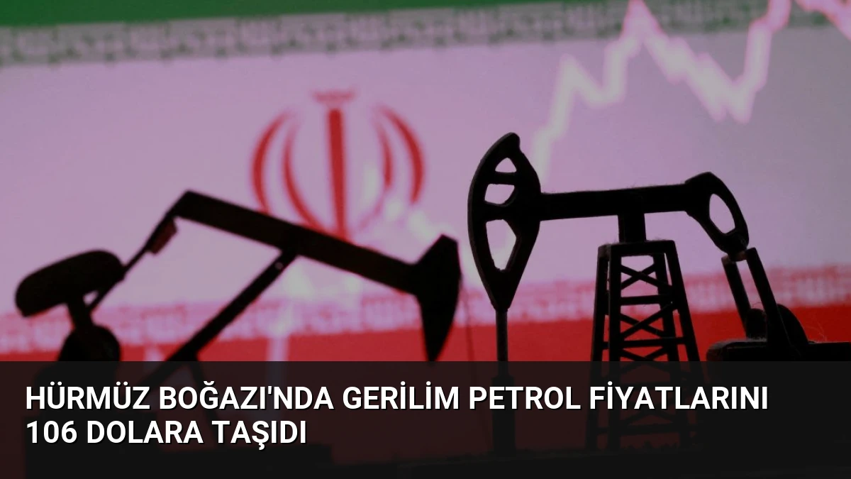 Hürmüz Boğazı’nda Gerilim Petrol Fiyatlarını 106 Dolara Taşıdı