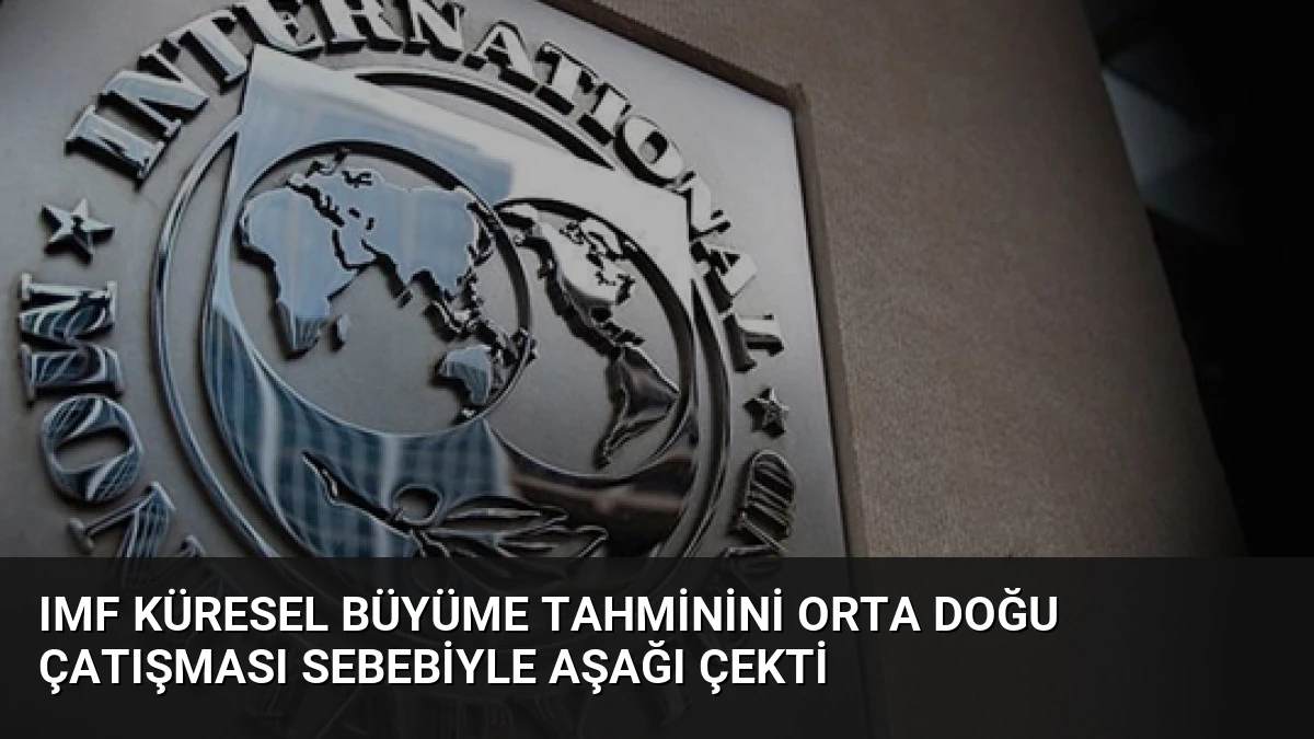 IMF Küresel Büyüme Tahminini Orta Doğu Çatışması Sebebiyle Aşağı Çekti