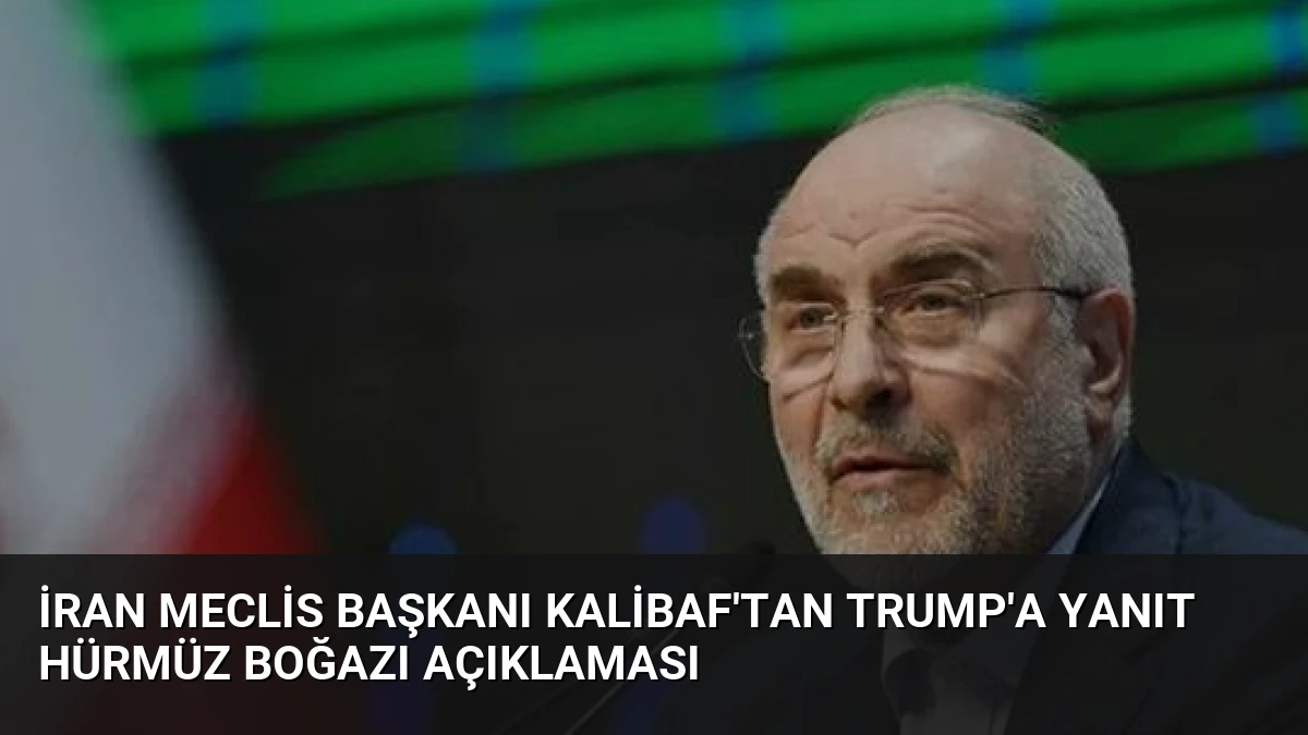 İran Meclis Başkanı Kalibaf’tan Trump’a Yanıt Hürmüz Boğazı Açıklaması