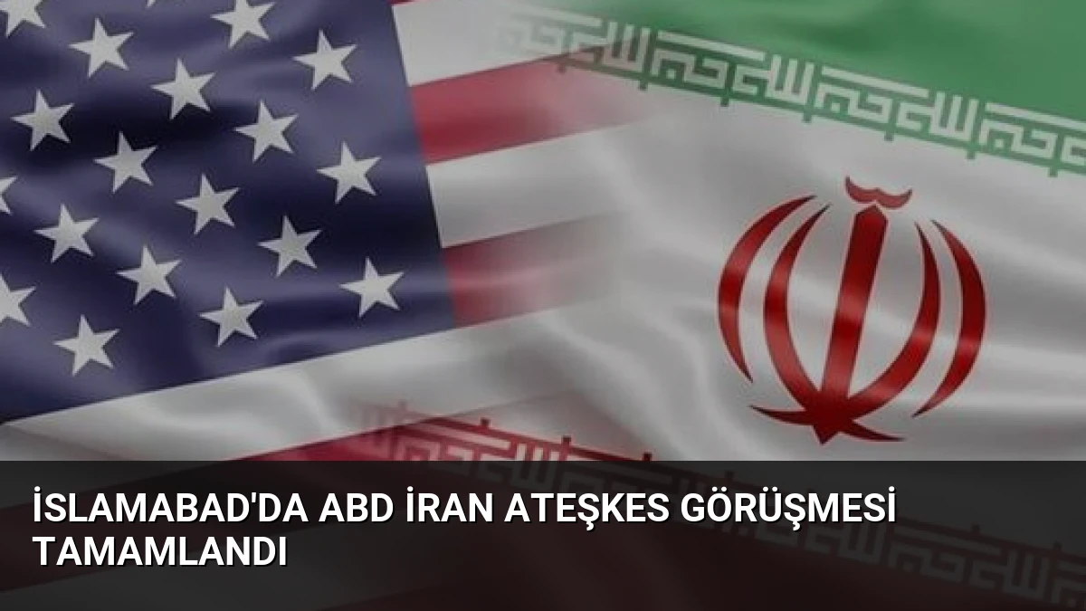 İslamabad’da ABD İran Ateşkes Görüşmesi Tamamlandı