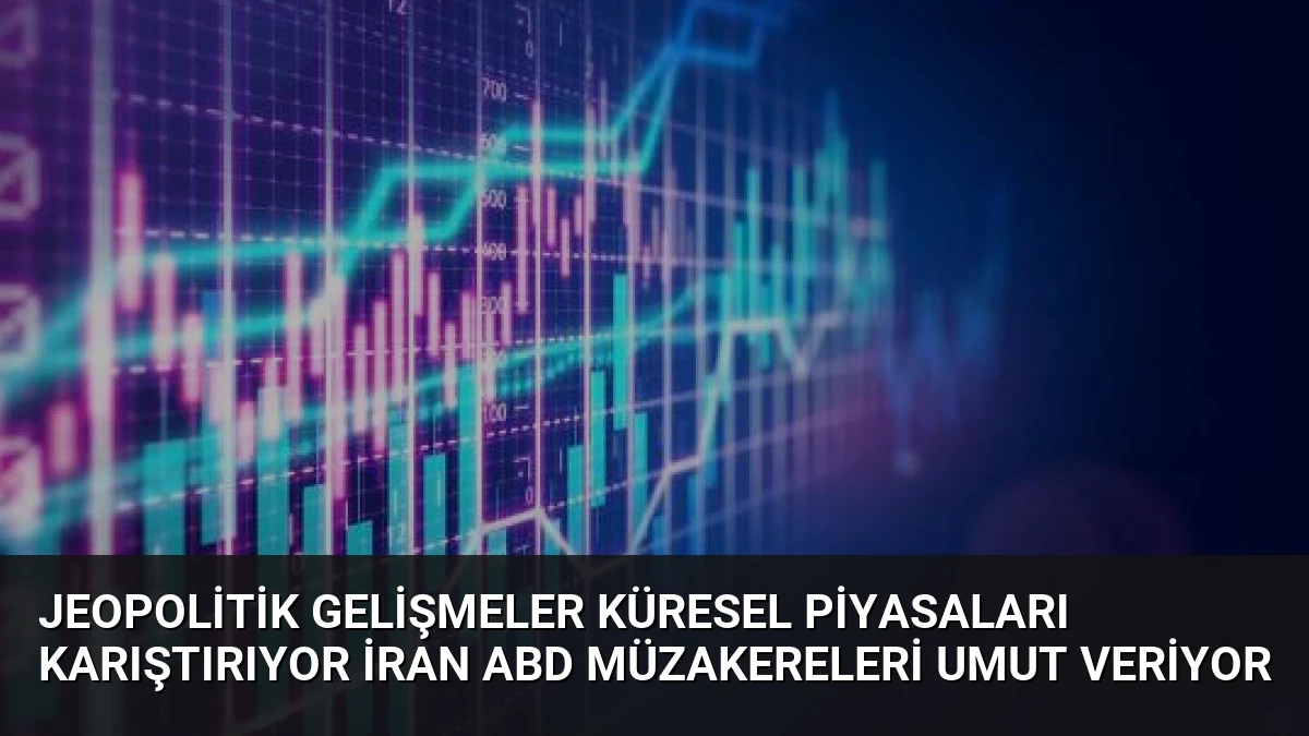 Jeopolitik Gelişmeler Küresel Piyasaları Karıştırıyor İran ABD Müzakereleri Umut Veriyor