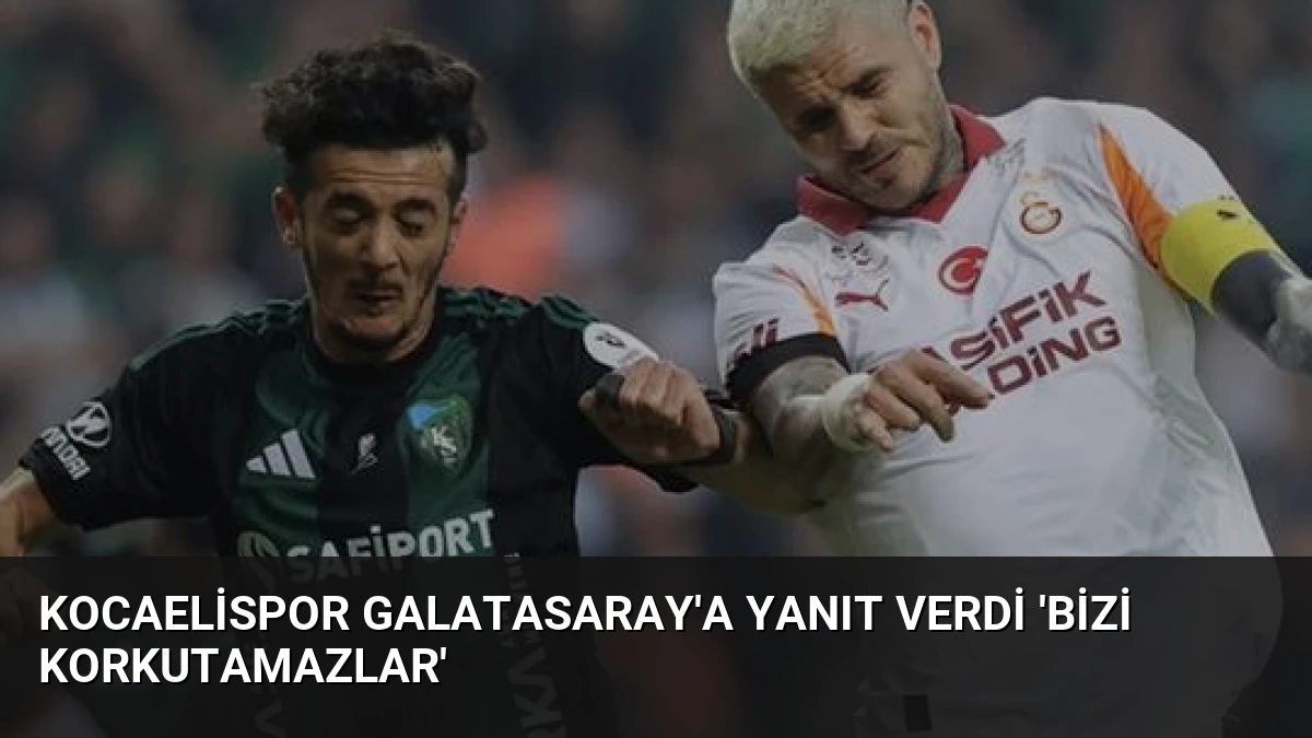 Kocaelispor Galatasaray’a Yanıt Verdi ‘Bizi Korkutamazlar’