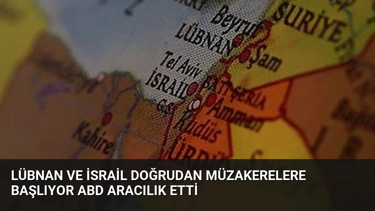 Lübnan ve İsrail Doğrudan Müzakerelere Başlıyor ABD Aracılık Etti