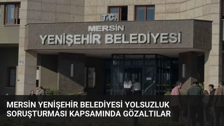 Mersin Yenişehir Belediyesi Yolsuzluk Soruşturması Kapsamında Gözaltılar