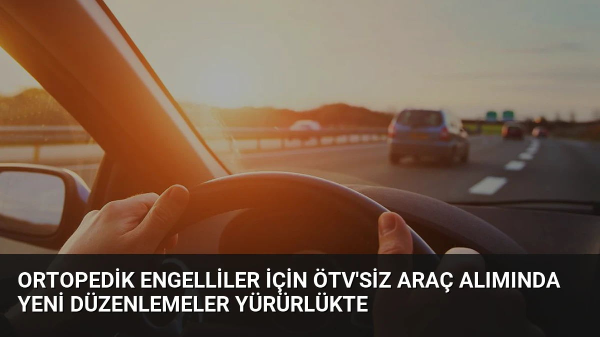 Ortopedik Engelliler İçin ÖTV’siz Araç Alımında Yeni Düzenlemeler Yürürlükte