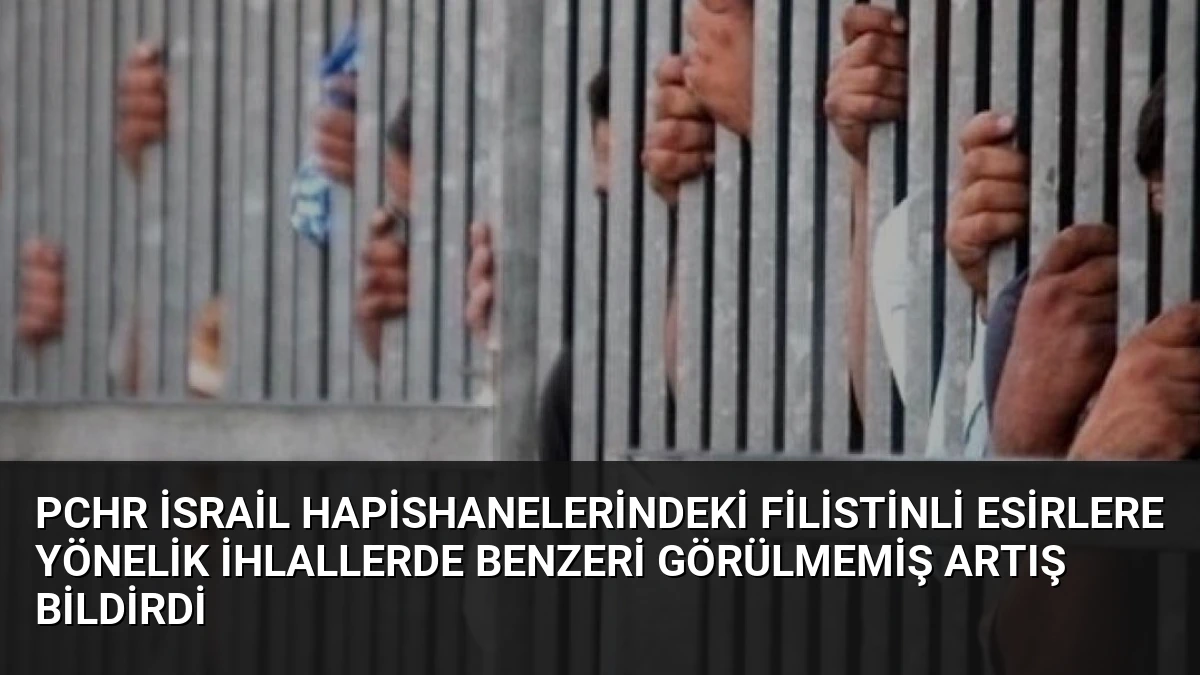 PCHR İsrail Hapishanelerindeki Filistinli Esirlere Yönelik İhlallerde Benzeri Görülmemiş Artış Bildirdi